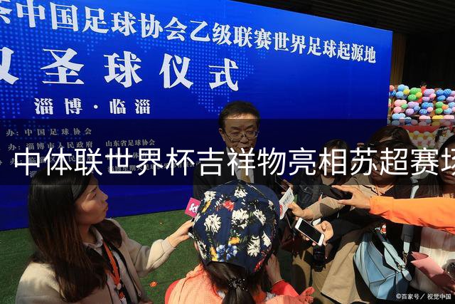 中体联世界杯吉祥物亮相苏超赛场 昆曲元素玩偶引关注