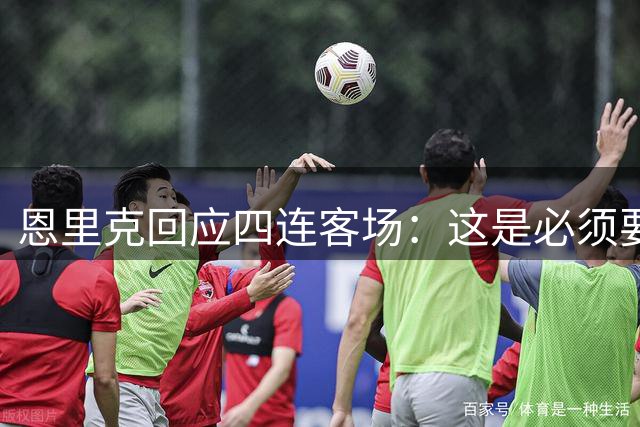 恩里克回应四连客场：这是必须要面对的挑战